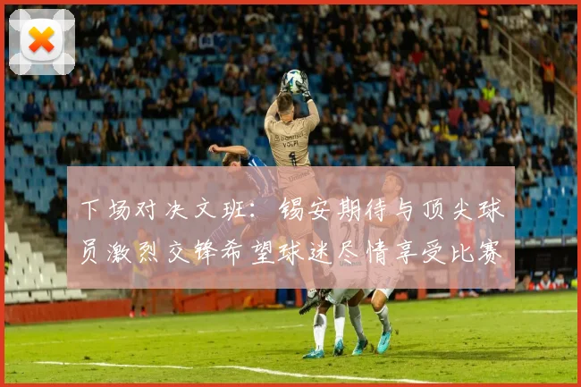 下场对决文班：锡安期待与顶尖球员激烈交锋希望球迷尽情享受比赛乐趣