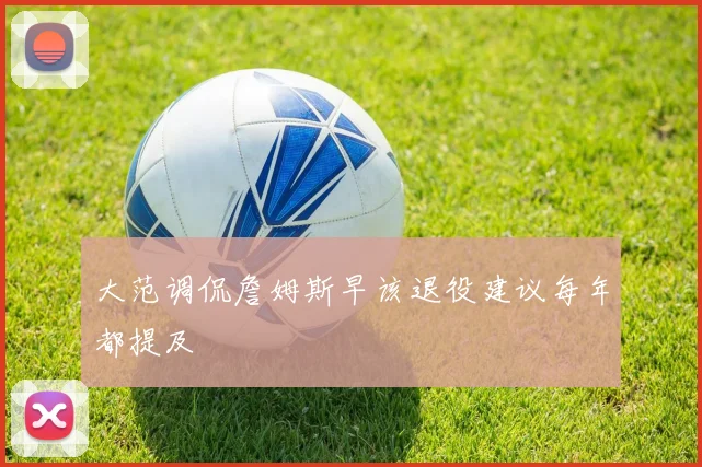 大范调侃詹姆斯早该退役建议每年都提及