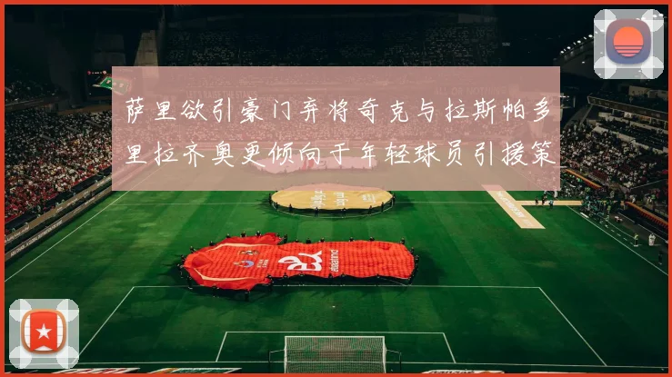 萨里欲引豪门弃将奇克与拉斯帕多里拉齐奥更倾向于年轻球员引援策略