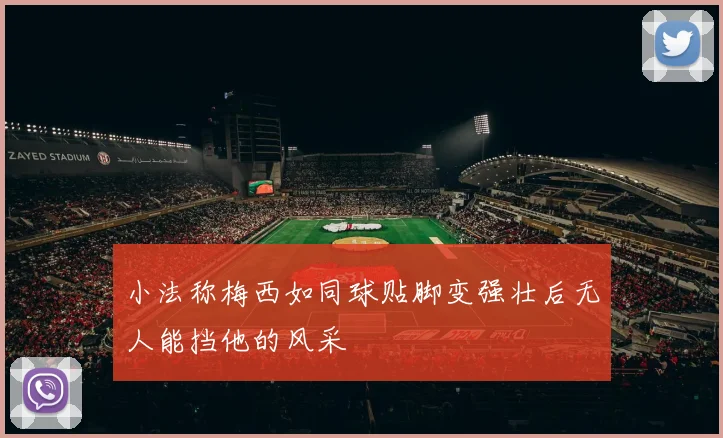 小法称梅西如同球贴脚变强壮后无人能挡他的风采