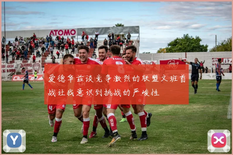 爱德华兹谈竞争激烈的联盟文班首战让我意识到挑战的严峻性