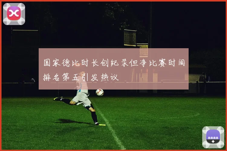 国家德比时长创纪录但净比赛时间排名第五引发热议
