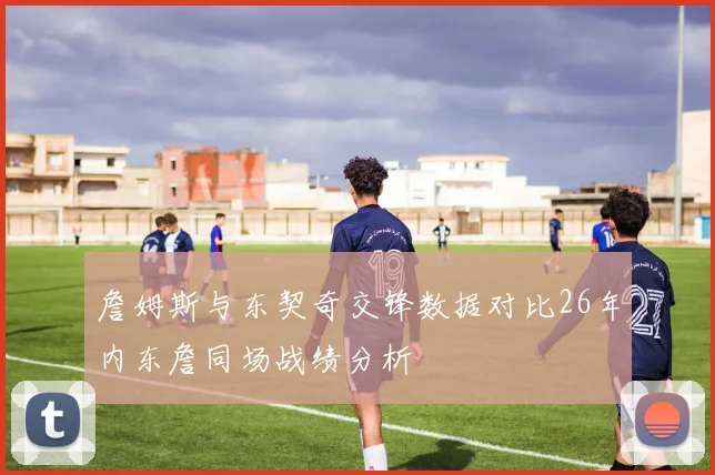 詹姆斯与东契奇交锋数据对比26年内东詹同场战绩分析