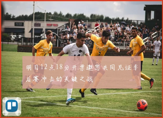 明日12点18分开票邀您共同见证季后赛冲击的关键之战